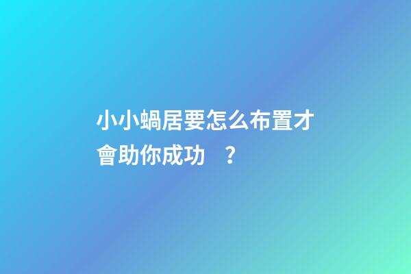 小小蝸居要怎么布置才會助你成功？